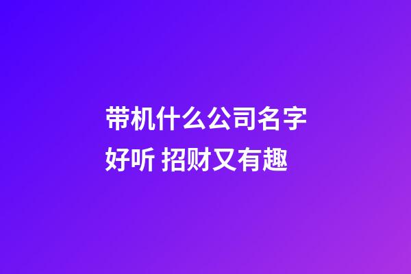 带机什么公司名字好听 招财又有趣-第1张-公司起名-玄机派